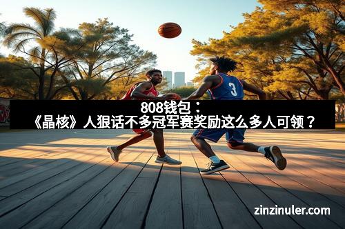 808钱包：《晶核》人狠话不多冠军赛奖励这么多人可领？