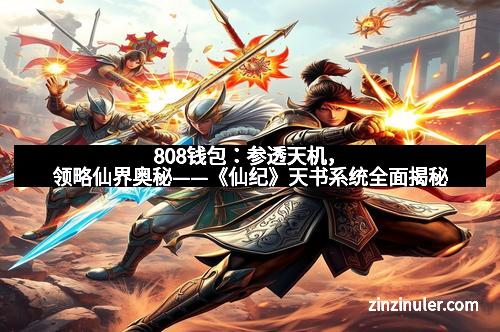 808钱包：参透天机，领略仙界奥秘——《仙纪》天书系统全面揭秘